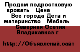 Продам подростковую кровать › Цена ­ 4 000 - Все города Дети и материнство » Мебель   . Северная Осетия,Владикавказ г.